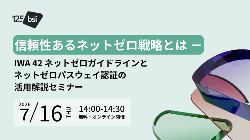 【7/16:無料ウェビナー】BSI主催、IWA 42とネットゼロ戦略の実効性・信頼性を高める認証とは 2 【7/16:無料ウェビナー】BSI主催、IWA 42とネットゼロ戦略の実効性・信頼性を高める認証とは 2
