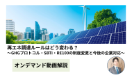 【動画解説】再エネ調達ルールはどう変わる？～GHGプロトコル・SBTi・RE100の制度変更と今後の企業対応～