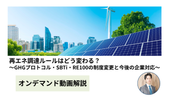 【動画解説】再エネ調達ルールはどう変わる？～GHGプロトコル・SBTi・RE100の制度変更と今後の企業対応～
