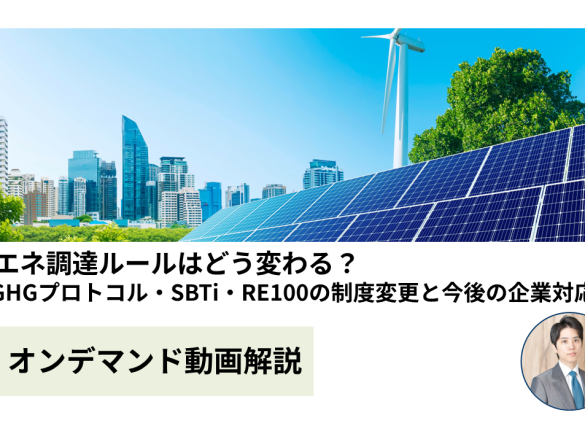 【動画解説】再エネ調達ルールはどう変わる？～GHGプロトコル・SBTi・RE100の制度変更と今後の企業対応～