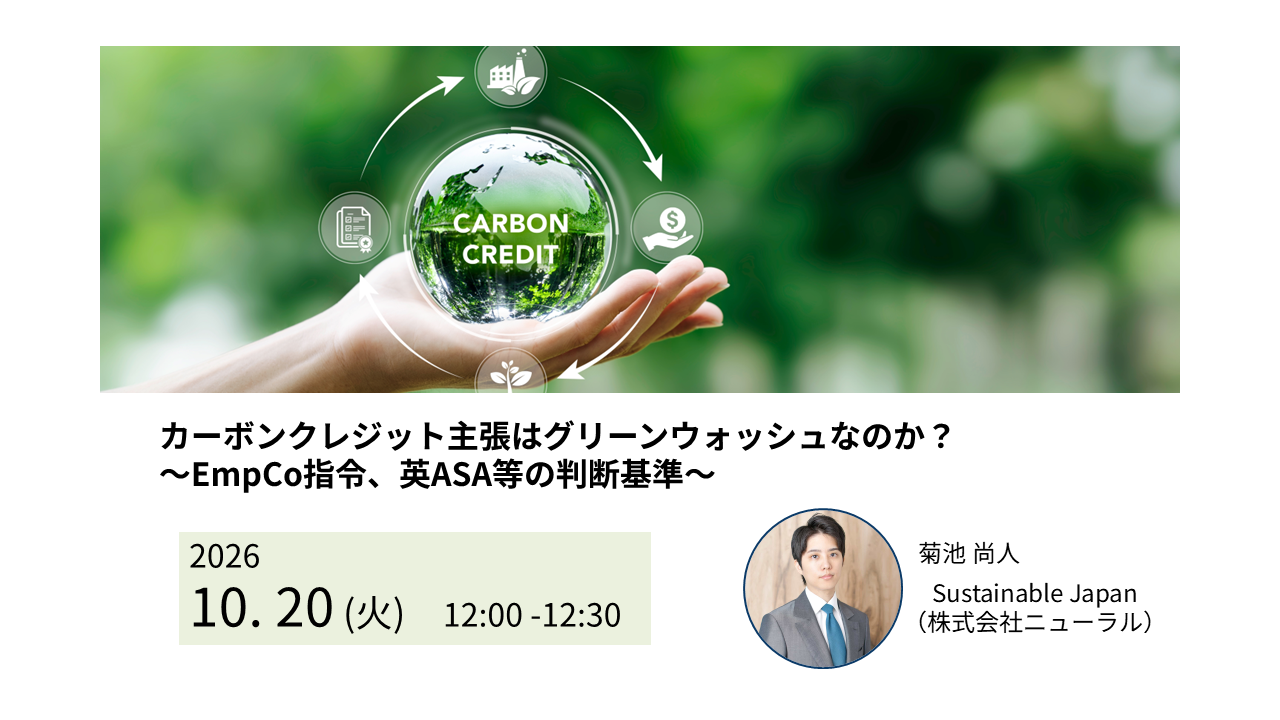 【無料ウェビナー:10/20(火)】カーボンクレジット主張はグリーンウォッシュなのか? 〜EmpCo指令、英ASA等の判断基準〜 1 【無料ウェビナー:10/20(火)】カーボンクレジット主張はグリーンウォッシュなのか? 〜EmpCo指令、英ASA等の判断基準〜 1